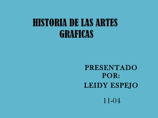 HISTORIA DE LAS ARTES  GRAFICAS PRESENTADO POR: LEIDY ESPEJO 11-04 