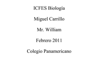 ICFES Biología Miguel Carrillo Mr. William Febrero 2011 Colegio Panamericano 