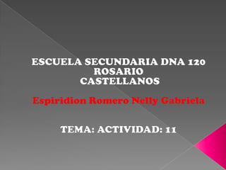 ESCUELA SECUNDARIA DNA 120 ROSARIO  CASTELLANOS Espiridion Romero Nelly Gabriela TEMA: ACTIVIDAD: 11 