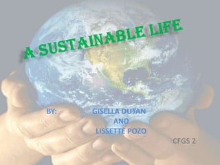 A SUSTAINABLE LIFE BY:                   GISELLA DUTAN AND LISSETTE POZO CFGS 2 