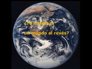 ¿Te imaginasun mundo al revés?