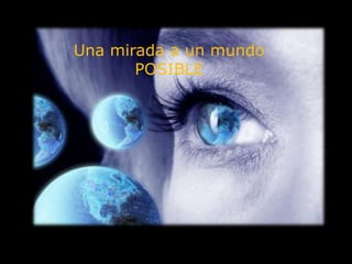 Una mirada a un mundo POSIBLE