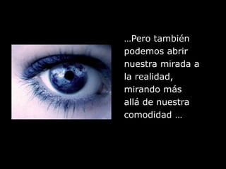 …Pero tambiénpodemos abrirnuestra mirada ala realidad,mirando másallá de nuestracomodidad …