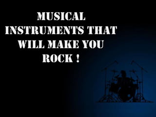 MUSICAL INSTRUMENTS THAT WILL MAKE YOU ROCK !   