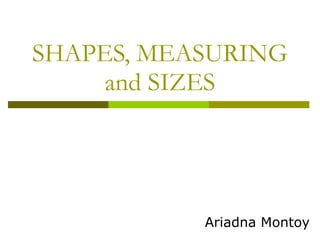 SHAPES, MEASURING and SIZES Ariadna Montoy 