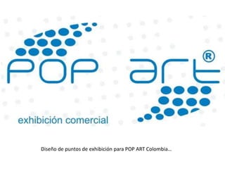 Diseño de puntos de exhibición para POP ART Colombia… 