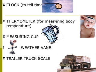 CLOCK (to tell time) THERMOMETER (for measuring body temperature) MEASURING CUP WEATHER VANE TRAILER TRUCK SCALE 