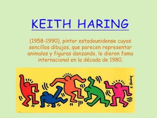 KEITH HARING (1958-1990), pintor estadounidense cuyos sencillos dibujos, que parecen representar animales y figuras danzando, le dieron fama internacional en la década de 1980.  