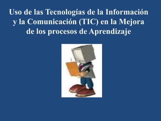 Uso de las Tecnologías de la Información y la Comunicación (TIC) en la Mejora de los procesos de Aprendizaje 