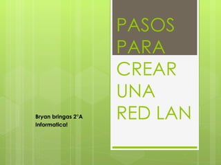 PASOS PARA CREAR UNA  RED LAN Bryan bringas 2°A Informatica! 