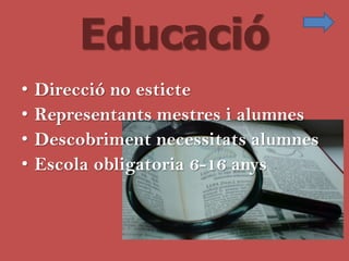 Educació
•   Direcció no esticte
•   Representants mestres i alumnes
•   Descobriment necessitats alumnes
•   Escola obligatoria 6-16 anys
 
