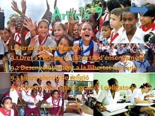 Article 9
Llibertat d’ensenyament
9.1 Dret a l’educació. Llibertat d’ensenyament
9.2 Desenvolupament a la llibertat humana
9.3 Lliure elecció de religió
9.4 Ensenyament bàsic gratuït i obligatori
 