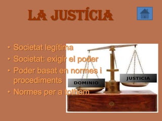La justícia

• Societat legítima
• Societat: exigir el poder
• Poder basat en normes i
  procediments
• Normes per a tothom
 