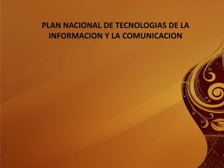 PLAN NACIONAL DE TECNOLOGIAS DE LA INFORMACION Y LA COMUNICACION