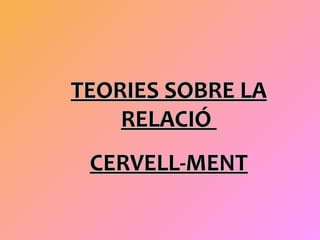 TEORIES SOBRE LA RELACIÓ  CERVELL-MENT 