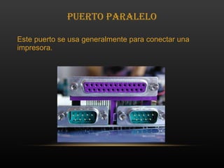 Puerto Paralelo Este puerto se usa generalmente para conectar una impresora.  