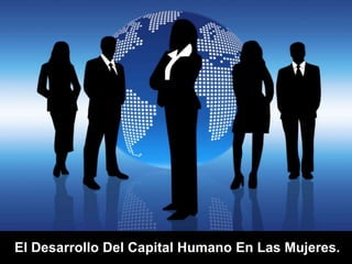 El Desarrollo Del Capital Humano En Las Mujeres. 