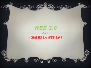 Web 2.0 ¿QUE ES LA WEB 2.0 ? 