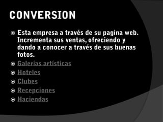 CONVERSION Esta empresa a través de su pagina web. Incrementa sus ventas, ofreciendo y dando a conocer a través de sus buenas fotos.Galerías artísticas  HotelesClubes RecepcionesHaciendas