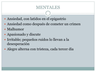 MENTALESAnsiedad, con latidos en el epigastrioAnsiedad como después de cometer un crimenMalhumorApasionado y discuteIrritable; pequeños ruidos lo llevan a la desesperaciónAlegre alterna con tristeza, cada tercer día