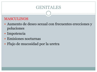 GENITALESMASCULINOSAumento de deseo sexual con frecuentes erecciones y polucionesImpotenciaEmisiones nocturnasFlujo de mucosidad por la uretra