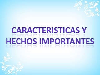 CARACTERISTICAS Y HECHOS IMPORTANTES