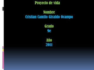 Proyecto de vidaNombreCristian Camilo Giraldo OcampoGrado9eAño2011,[object Object]