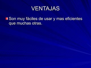 VENTAJAS Son muy fáciles de usar y mas eficientes que muchas otras.  