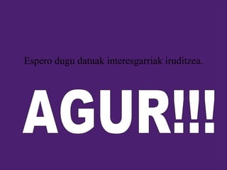 Espero dugu datuak interesgarriak iruditzea. AGUR!!! 