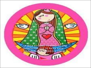 LA MIGA ES COMO TU OTRO YO UNA PLANTA POR QUE SE RIEGA CADA DIA Y PARA QUE FLOREZCA CON EL SOL. 