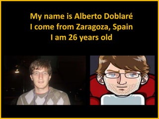Mynameis Alberto Doblaré   I come from Zaragoza, Spain   I am 26 yearsold 