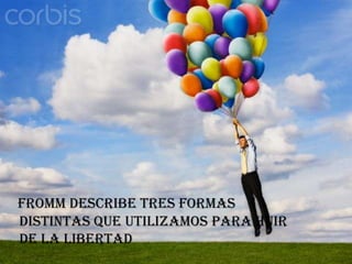 Fromm describe tres formas distintas que utilizamos para huir de la libertad 