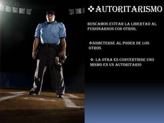 AutoritarismoBuscamos evitar la libertad al fusionarnos con otros, someterse al poder de los otros