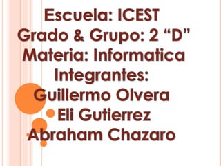 Escuela: ICEST  Grado & Grupo: 2 “D” Materia: Informatica Integrantes:  Guillermo Olvera  Eli Gutierrez Abraham Chazaro 