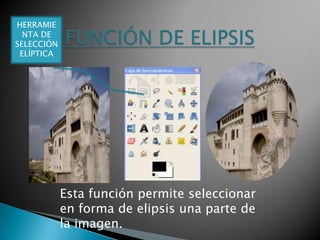 FUNCIÓN DE ELIPSISHERRAMIENTA DE SELECCIÓN ELÍPTICAEsta función permite seleccionar  en forma de elipsis una parte de la imagen.