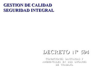 GESTION DE CALIDAD SEGURIDAD INTEGRAL DECRETO  Nº  594 CONDICIONES  SANITARIAS  Y AMBIENTALES  EN  LOS  LUGARES DE  TRABAJO. 