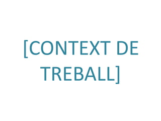 [CONTEXT DE
  TREBALL]
 