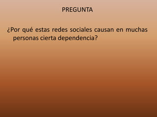 PREGUNTA¿Por qué estas redes sociales causan en muchas personas cierta dependencia?