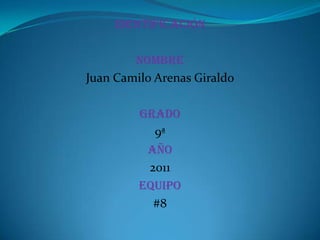 Identificación nombre  Juan Camilo Arenas Giraldo GRADO 9ª Año 2011 Equipo #8 