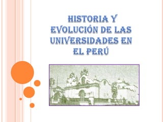 HISTORIA Y EVOLUCIÓN DE LAS UNIVERSIDADES EN EL PERÚ 