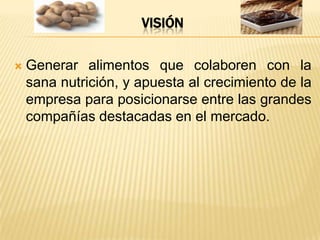 VisiónGenerar alimentos que colaboren con la sana nutrición, y apuesta al crecimiento de la empresa para posicionarse entre las grandes compañías destacadas en el mercado.