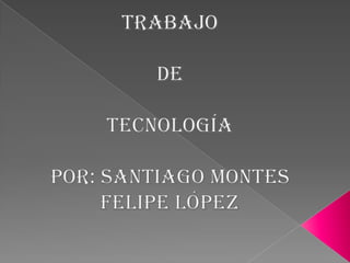 Trabajo ,[object Object],De,[object Object],Tecnología,[object Object],Por: Santiago Montes,[object Object],Felipe López,[object Object]