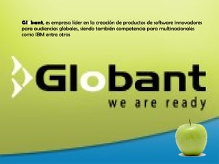 Gl o bant , es empresa líder en la creación de productos de software innovadores para audiencias globales, siendo también competencia para multinacionales como IBM entre otras