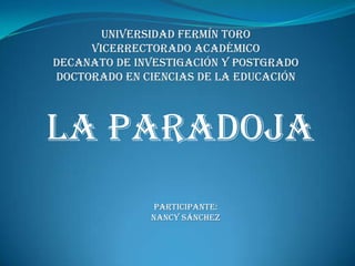Universidad Fermín Toro Vicerrectorado Académico Decanato De Investigación y Postgrado Doctorado En Ciencias De La Educación  La Paradoja  Participante: Nancy Sánchez  