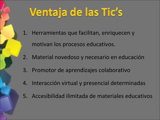Herramientas que facilitan, enriquecen y motivan los procesos educativos. Material novedoso y necesario en educación Promotor de aprendizajes colaborativo Interacción virtual y presencial determinadas Accesibilidad ilimitada de materiales educativos