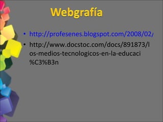http://profesenes.blogspot.com/2008/02/ventajas-y-desventajas-del-uso-de-la.html http://www.docstoc.com/docs/891873/los-medios-tecnologicos-en-la-educaci%C3%B3n