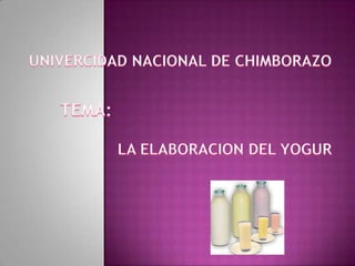 UNIVERCIDAD NACIONAL DE CHIMBORAZO TEMA: LA ELABORACION DEL YOGUR 