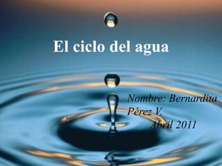 El ciclo del agua


          Nombre: Bernardita
          Pérez V.
               Abril 2011
 