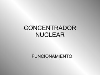 CONCENTRADOR NUCLEAR FUNCIONAMIENTO 