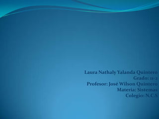 Laura Nathaly Yalanda Quintero Grado: 11-2 Profesor: José Wilson Quintero Materia: Sistemas Colegio: N.C.S 